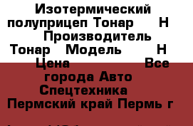 Изотермический полуприцеп Тонар 9746Н-071 › Производитель ­ Тонар › Модель ­ 9746Н-071 › Цена ­ 2 040 000 - Все города Авто » Спецтехника   . Пермский край,Пермь г.